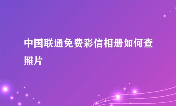 中国联通免费彩信相册如何查照片