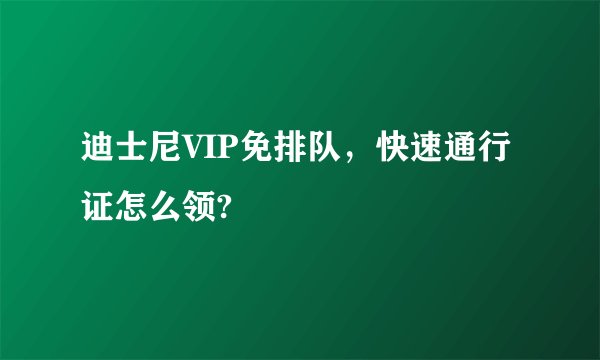 迪士尼VIP免排队，快速通行证怎么领?