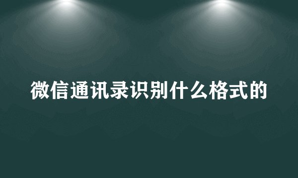 微信通讯录识别什么格式的