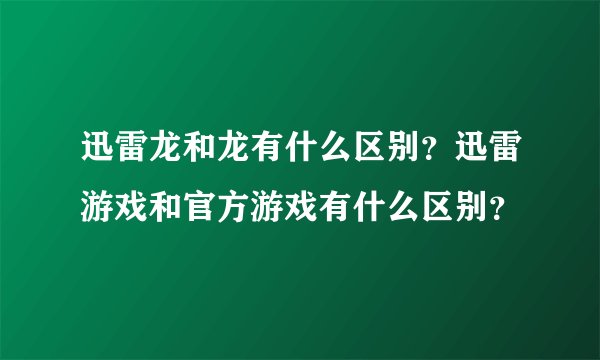 迅雷龙和龙有什么区别?迅雷游戏和官方游戏有什么区别?