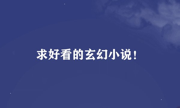 求好看的玄幻小说!