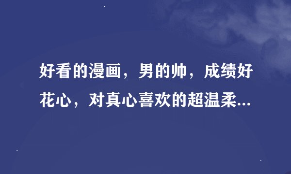 好看的漫画，男的帅，成绩好花心，对真心喜欢的超温柔，女的却很平凡，像：今天开始恋爱吧...