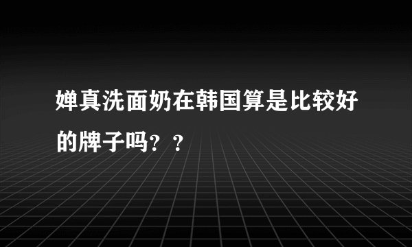 婵真洗面奶在韩国算是比较好的牌子吗？？