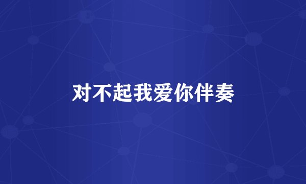 对不起我爱你伴奏