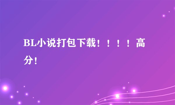 BL小说打包下载！！！！高分！