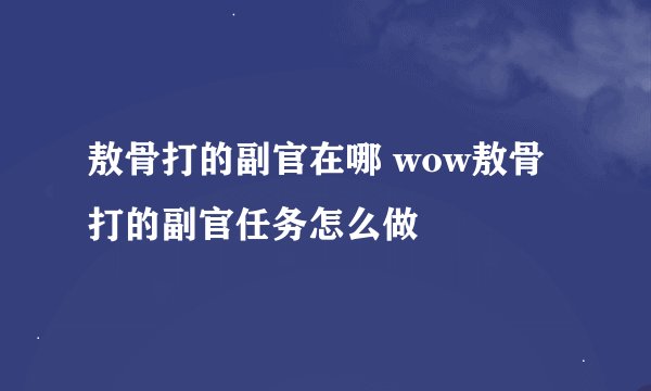 敖骨打的副官在哪 wow敖骨打的副官任务怎么做