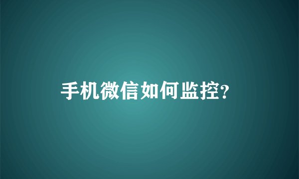 手机微信如何监控？