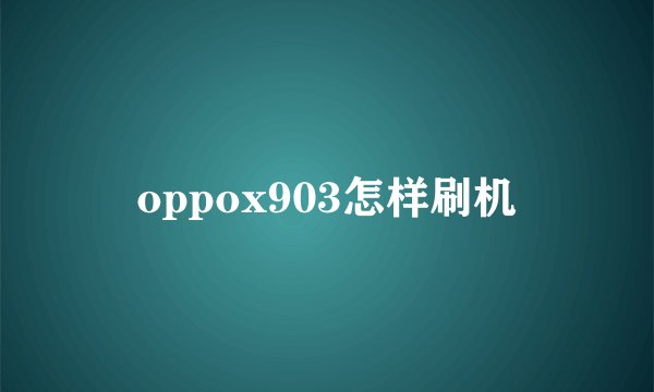 oppox903怎样刷机