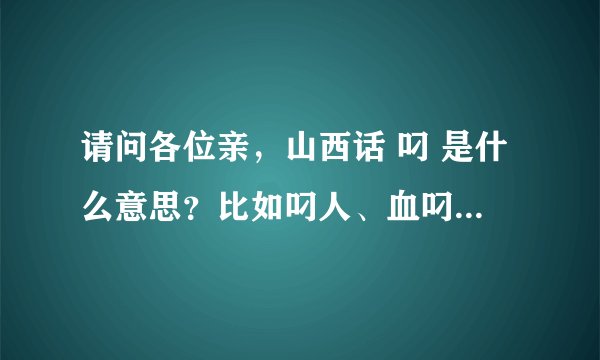 请问各位亲，山西话 叼 是什么意思？比如叼人、血叼之类的，谢了~