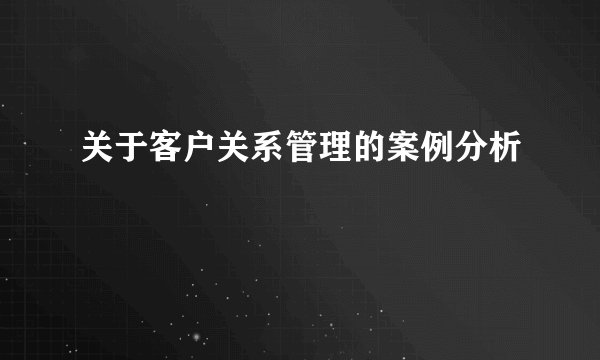 关于客户关系管理的案例分析