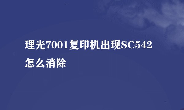 理光7001复印机出现SC542怎么消除