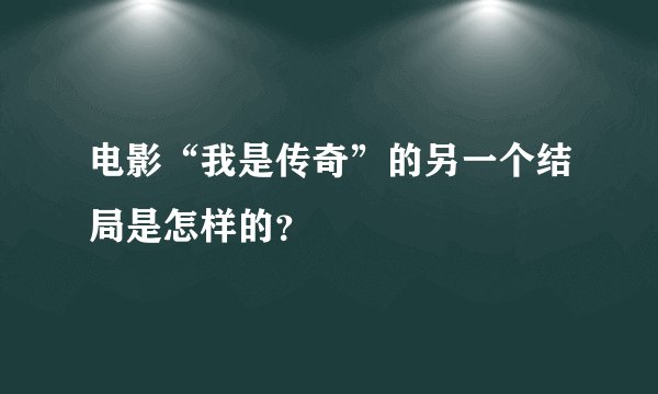 电影“我是传奇”的另一个结局是怎样的?