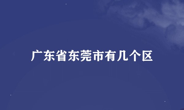 广东省东莞市有几个区