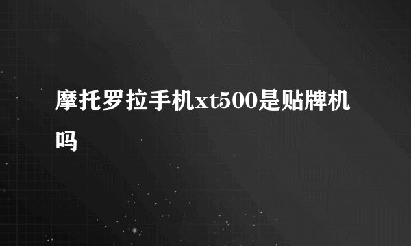 摩托罗拉手机xt500是贴牌机吗