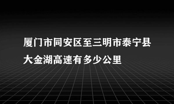 厦门市同安区至三明市泰宁县大金湖高速有多少公里