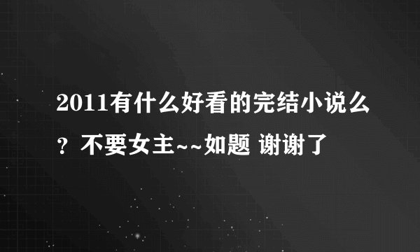 2011有什么好看的完结小说么？不要女主~~如题 谢谢了