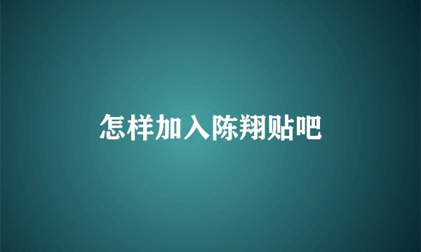 怎样加入陈翔贴吧