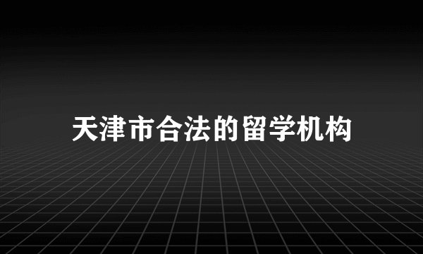 天津市合法的留学机构