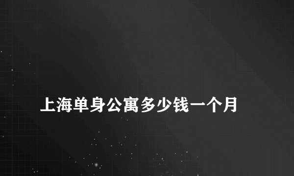 
上海单身公寓多少钱一个月

