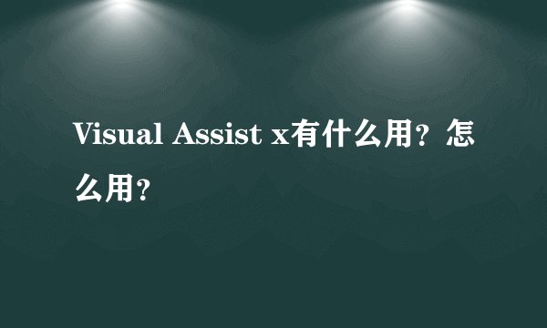 Visual Assist x有什么用?怎么用?