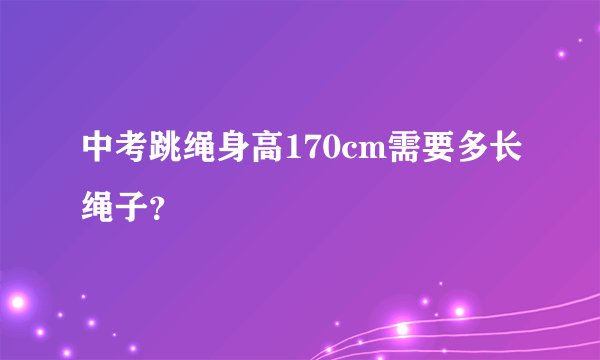 中考跳绳身高170cm需要多长绳子？