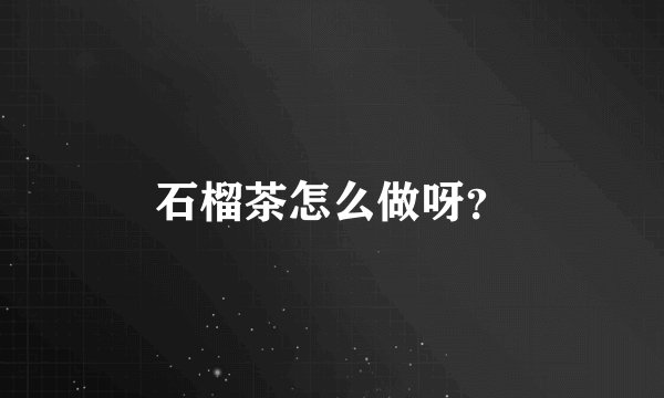 石榴茶怎么做呀？