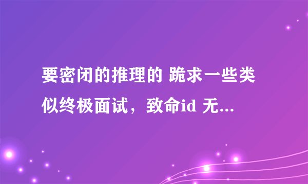 要密闭的推理的 跪求一些类似终极面试，致命id 无人生还 费马的房间 九死 致命记忆 这样的电影 ！