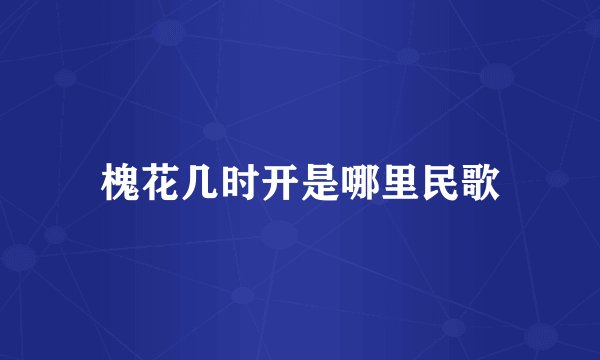 槐花几时开是哪里民歌