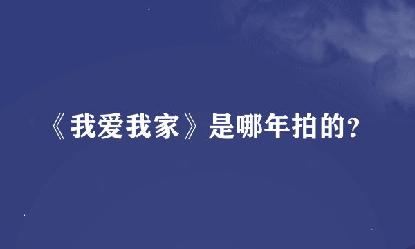 《我爱我家》是哪年拍的？