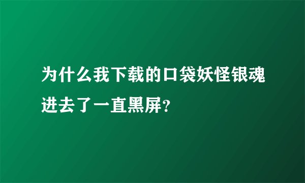 为什么我下载的口袋妖怪银魂进去了一直黑屏？