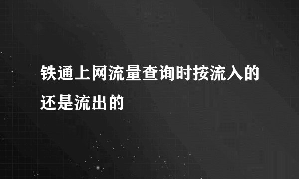 铁通上网流量查询时按流入的还是流出的