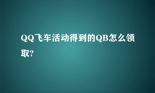 QQ飞车活动得到的QB怎么领取?