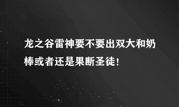 龙之谷雷神要不要出双大和奶棒或者还是果断圣徒！