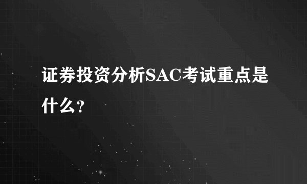 证券投资分析SAC考试重点是什么？