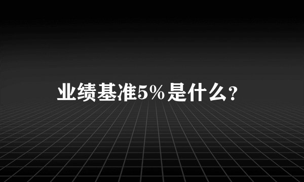 业绩基准5%是什么？