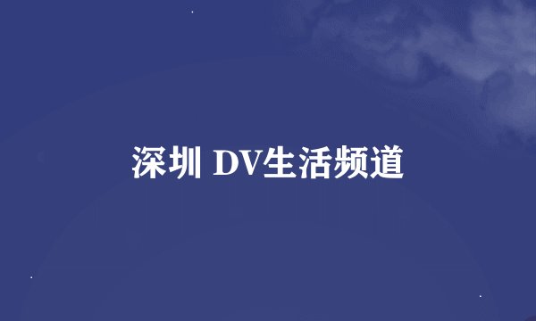 深圳 DV生活频道