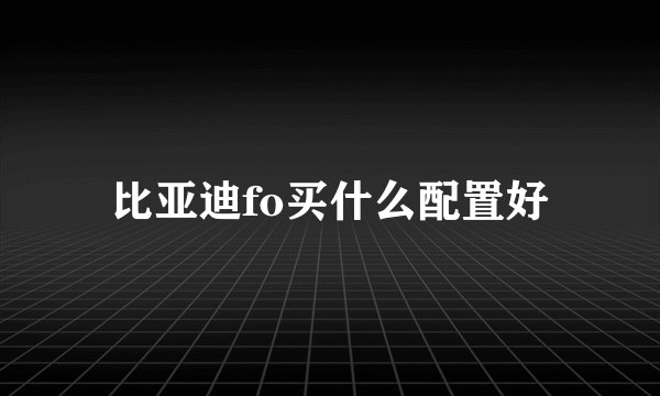 比亚迪fo买什么配置好