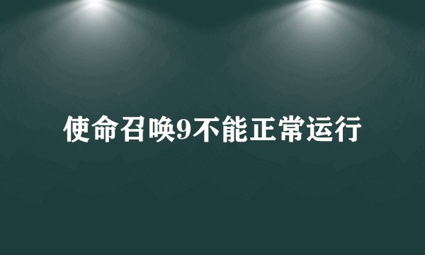 使命召唤9不能正常运行