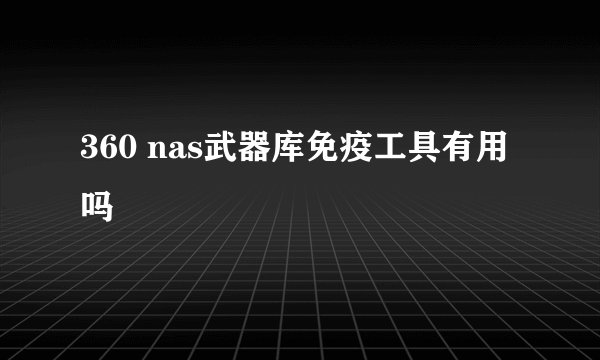 360 nas武器库免疫工具有用吗
