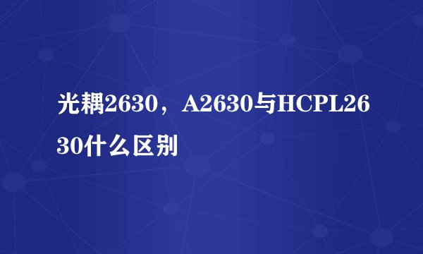 光耦2630，A2630与HCPL2630什么区别