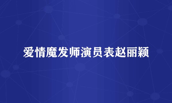 爱情魔发师演员表赵丽颖
