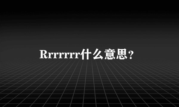 Rrrrrrr什么意思？