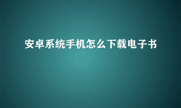 安卓系统手机怎么下载电子书