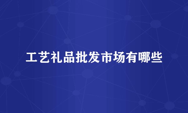 工艺礼品批发市场有哪些