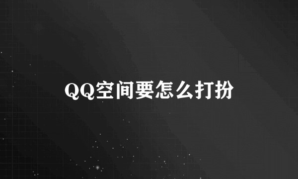 QQ空间要怎么打扮