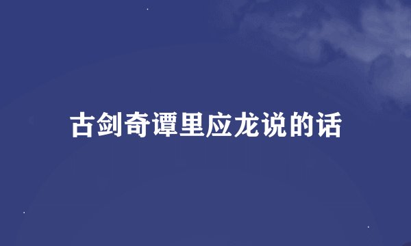 古剑奇谭里应龙说的话