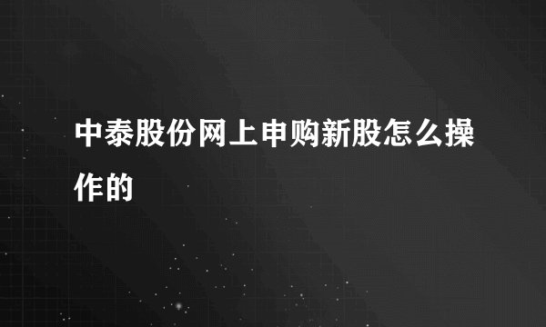 中泰股份网上申购新股怎么操作的