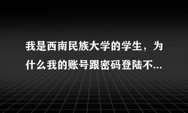 我是西南民族大学的学生，为什么我的账号跟密码登陆不了校园一卡通的系统呢。