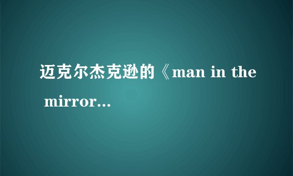 迈克尔杰克逊的《man in the mirror 》 镜中人究竟是什么意思，有什么深层含义？？