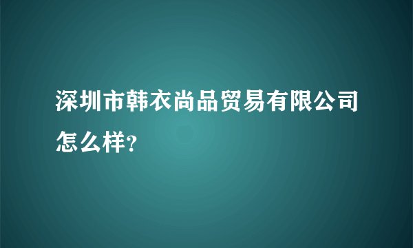 深圳市韩衣尚品贸易有限公司怎么样?